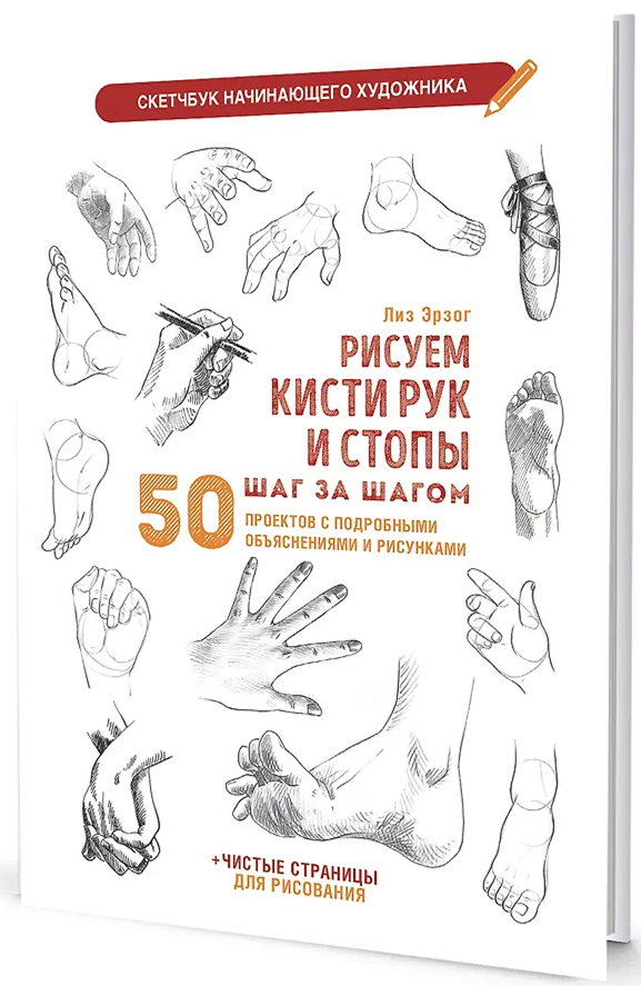 Рисуем кисти рук и стопы шаг за шагом 50 проектов с подробными объяснениями