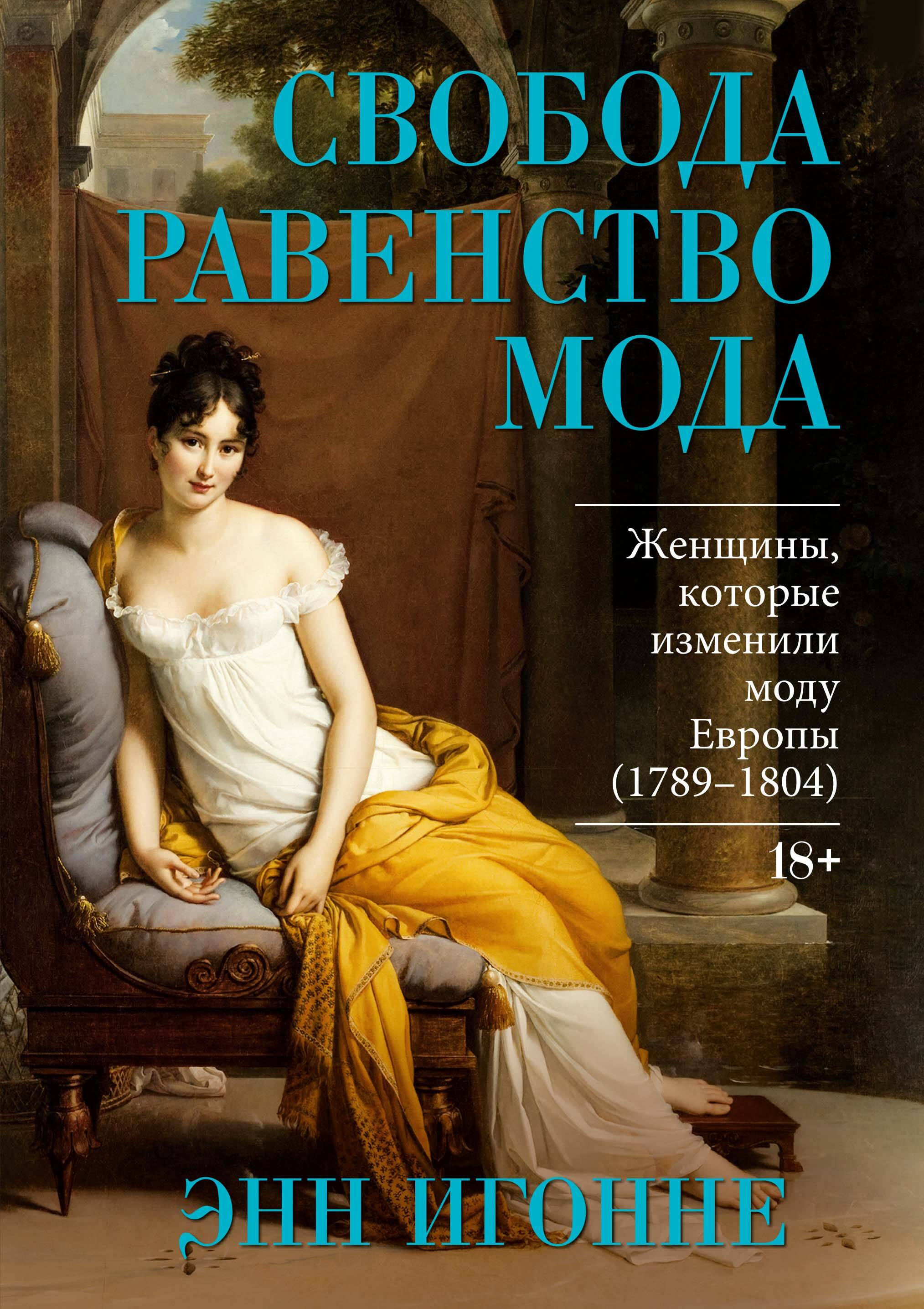 Свобода. Равенство. Мода. Женщины, которые изменили моду Европы 1789-1804