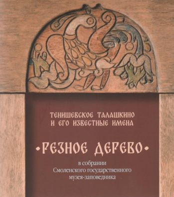 Тенишевское Талашкино и его известные имена Резное дерево в собрании Смоленского