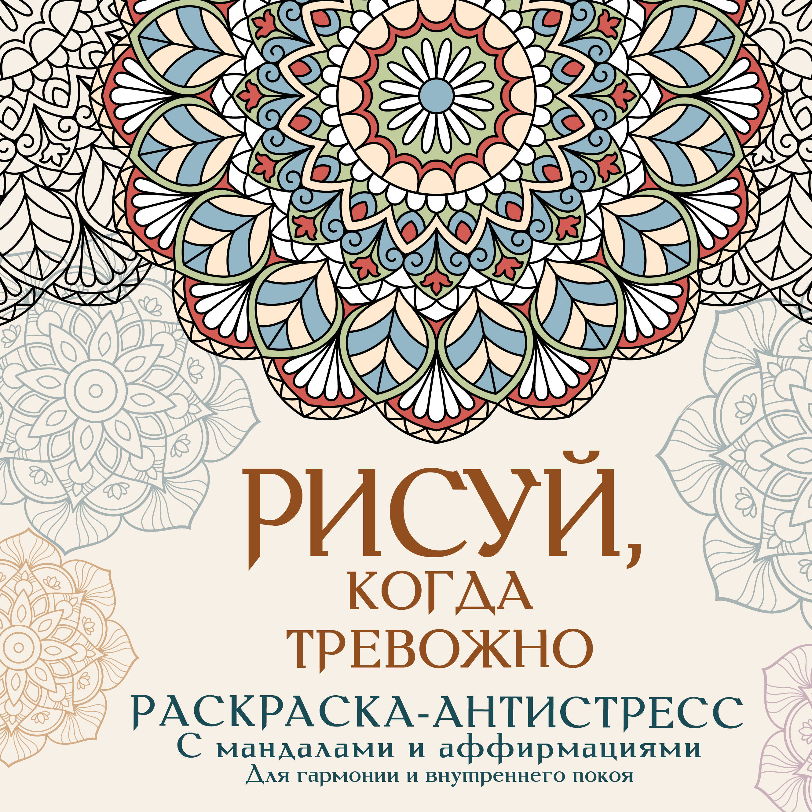 Рисуй когда тревожно Раскраска-антистресс с мандалами и аффирмациями