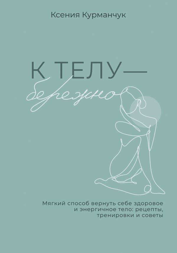 К телу бережно Мягкий способ вернуть себе здоровье и энергичное тело