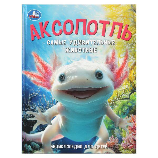 Аксолотль Самые удивительные животные Энциклопедия для детей