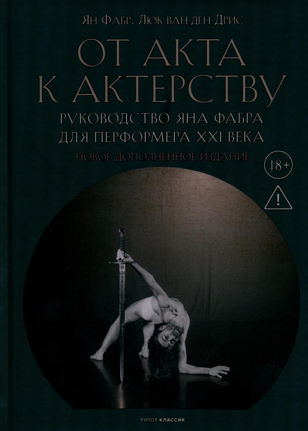 От акта к актерству. Руководство Яна Фабра для перформера XXIвека Новое дополненное издание