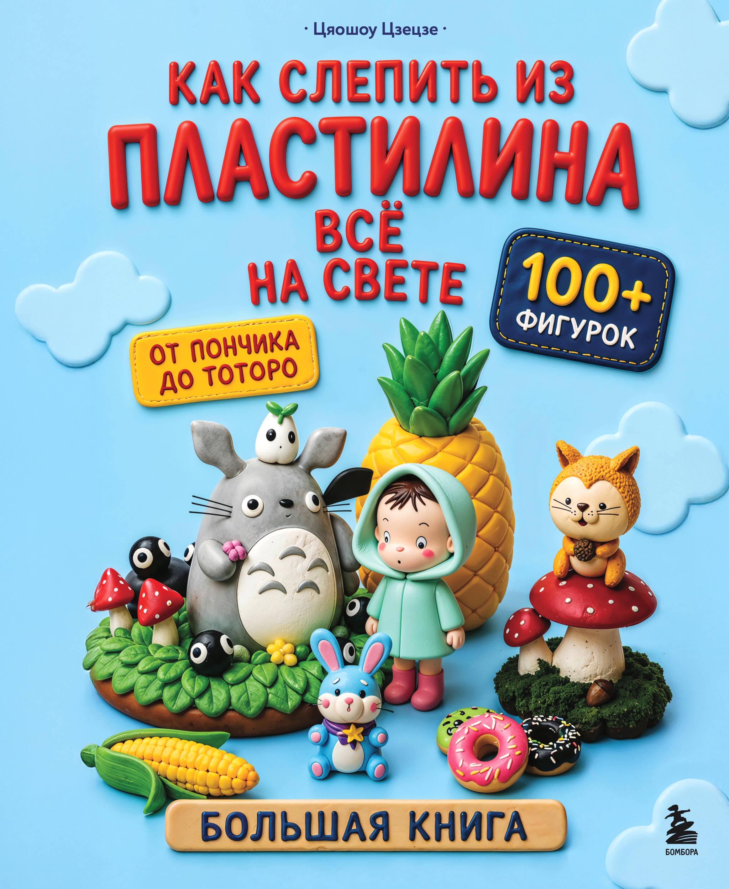 Как слепить из пластилина всё на свете. От пончика до тоторо. 100+ фигурок