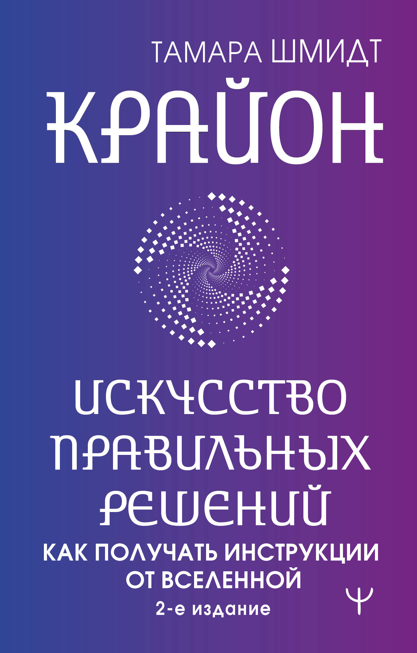 Крайон. Искусство правильных решений. Как получать инструкции от Вселенной