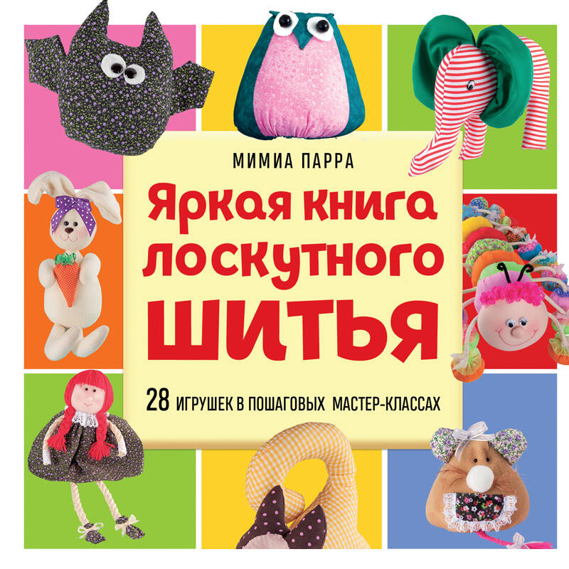 Яркая книга лоскутного шитья 28 игрушек в пошаговых мастер-классах