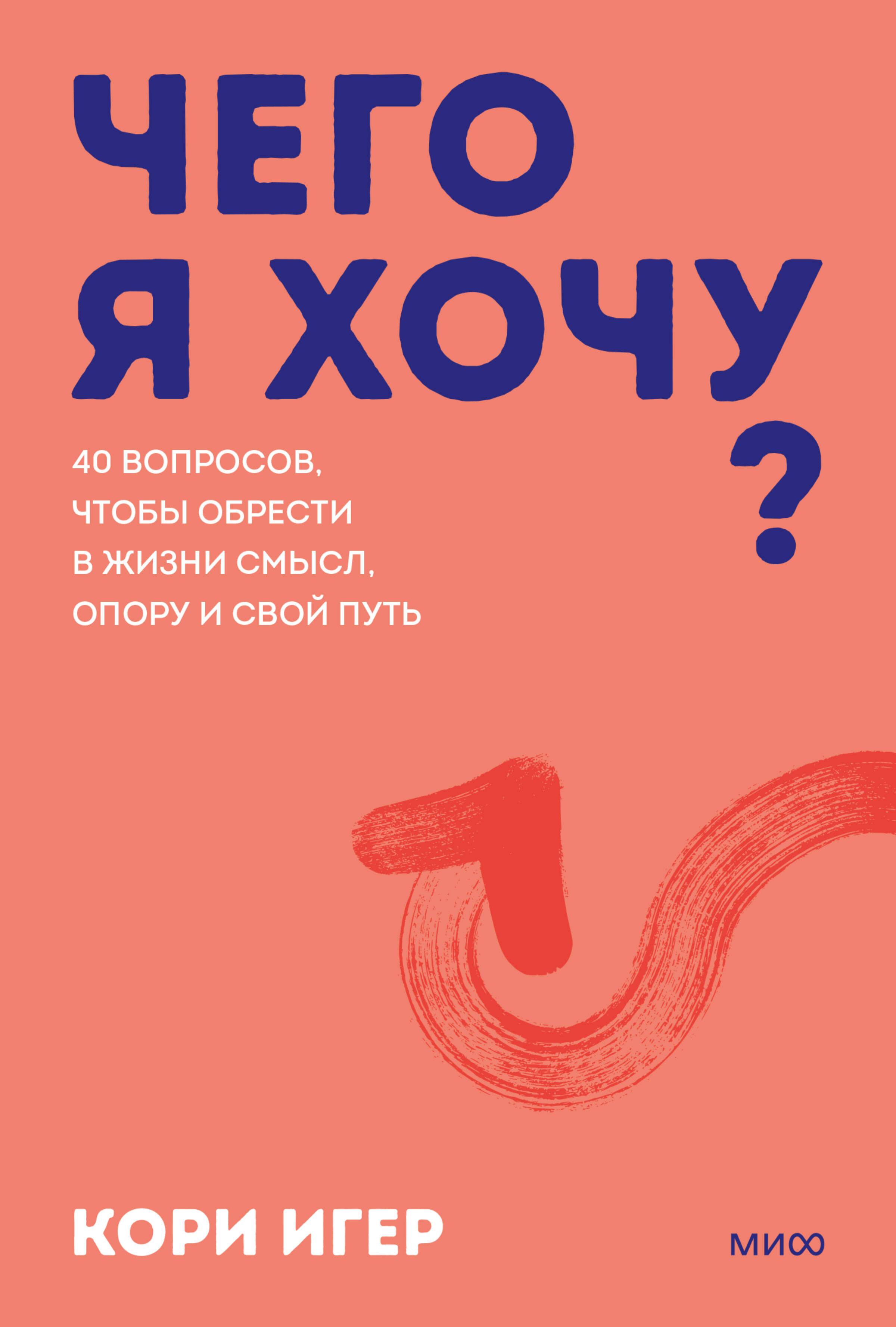 Чего я хочу? 40 вопросов, чтобы обрести в жизни смысл, опору и свой путь